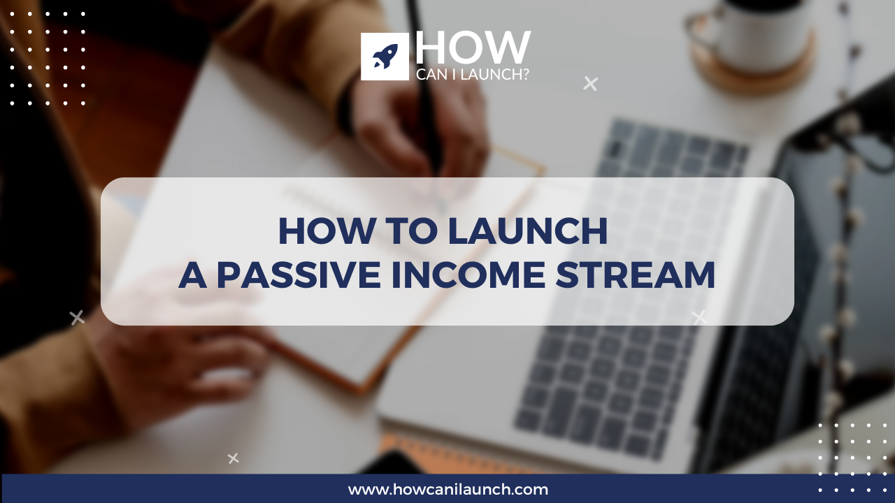 How to Launch a Passive Income Stream: Top Ideas for Beginners